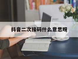 抖音二次接码什么意思呀