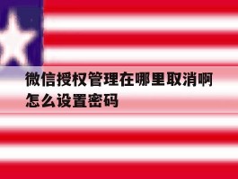 微信授权管理在哪里取消啊怎么设置密码