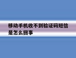 移动手机收不到验证码短信是怎么回事