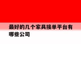 最好的几个家具接单平台有哪些公司