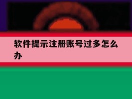 软件提示注册账号过多怎么办