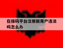 在接码平台注册新用户违法吗怎么办