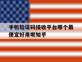 关于手机验证码接收平台哪个最便宜好用呢知乎的信息