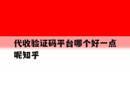 关于代收验证码平台哪个好一点呢知乎的信息