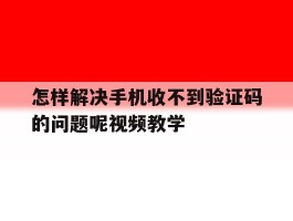 怎样解决手机收不到验证码的问题呢视频教学