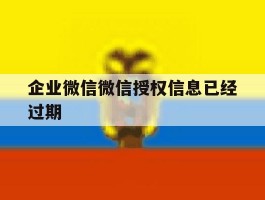 企业微信微信授权信息已经过期