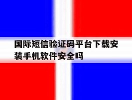 国际短信验证码平台下载安装手机软件安全吗的简单介绍
