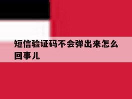 短信验证码不会弹出来怎么回事儿