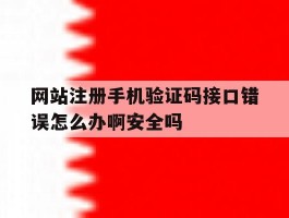 关于网站注册手机验证码接口错误怎么办啊安全吗的信息