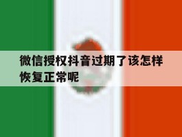 微信授权抖音过期了该怎样恢复正常呢