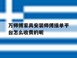 关于万师傅家具安装师傅接单平台怎么收费的呢的信息