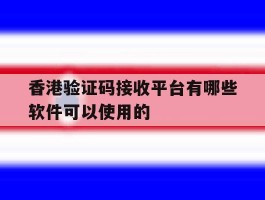 香港验证码接收平台有哪些软件可以使用的