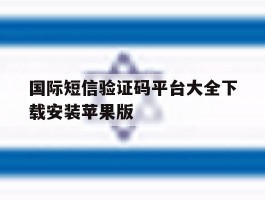 国际短信验证码平台大全下载安装苹果版的简单介绍
