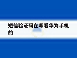短信验证码在哪看华为手机的