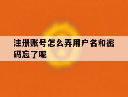 包含注册账号怎么弄用户名和密码忘了呢的词条