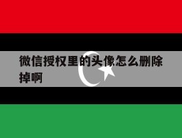 微信授权里的头像怎么删除掉啊