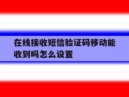 在线接收短信验证码移动能收到吗怎么设置