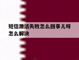 短信激活失败怎么回事儿呀怎么解决