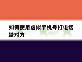 如何使用虚拟手机号打电话给对方