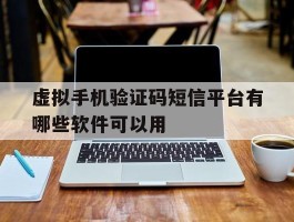 虚拟手机验证码短信平台有哪些软件可以用
