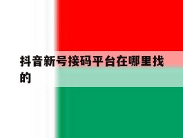 抖音新号接码平台在哪里找的