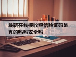最新在线接收短信验证码是真的吗吗安全吗的简单介绍