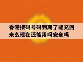 香港接码号码到期了能充回来么现在还能用吗安全吗的简单介绍