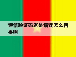 短信验证码老是错误怎么回事啊