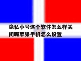 隐私小号这个软件怎么样关闭呢苹果手机怎么设置的简单介绍
