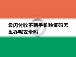 包含云闪付收不到手机验证码怎么办呢安全吗的词条
