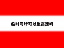 临时号牌可以跑高速吗