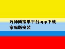 关于万师傅接单平台app下载家庭版安装的信息