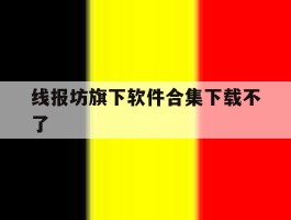 线报坊旗下软件合集下载不了的简单介绍