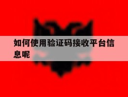 如何使用验证码接收平台信息呢