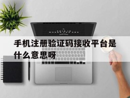 手机注册验证码接收平台是什么意思呀的简单介绍