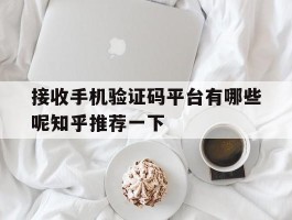 接收手机验证码平台有哪些呢知乎推荐一下的简单介绍