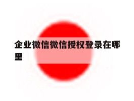 企业微信微信授权登录在哪里
