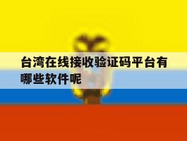 台湾在线接收验证码平台有哪些软件呢的简单介绍