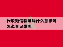 代收短信验证码什么意思呀怎么查记录呢的简单介绍