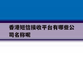 香港短信接收平台有哪些公司名称呢