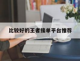 比较好的王者接单平台推荐
