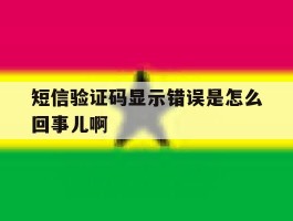 短信验证码显示错误是怎么回事儿啊