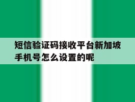 短信验证码接收平台新加坡手机号怎么设置的呢的简单介绍