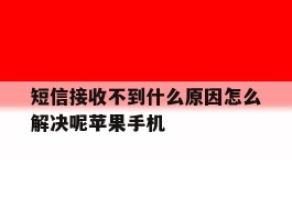 包含短信接收不到什么原因怎么解决呢苹果手机的词条