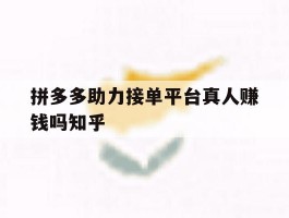 拼多多助力接单平台真人赚钱吗知乎的简单介绍