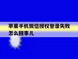 苹果手机微信授权登录失败怎么回事儿