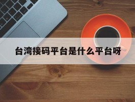 台湾接码平台是什么平台呀的简单介绍