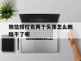 微信授权有两个头像怎么删除不了呢