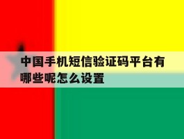 中国手机短信验证码平台有哪些呢怎么设置