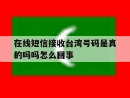 在线短信接收台湾号码是真的吗吗怎么回事
